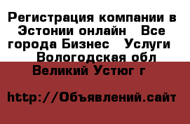 Регистрация компании в Эстонии онлайн - Все города Бизнес » Услуги   . Вологодская обл.,Великий Устюг г.